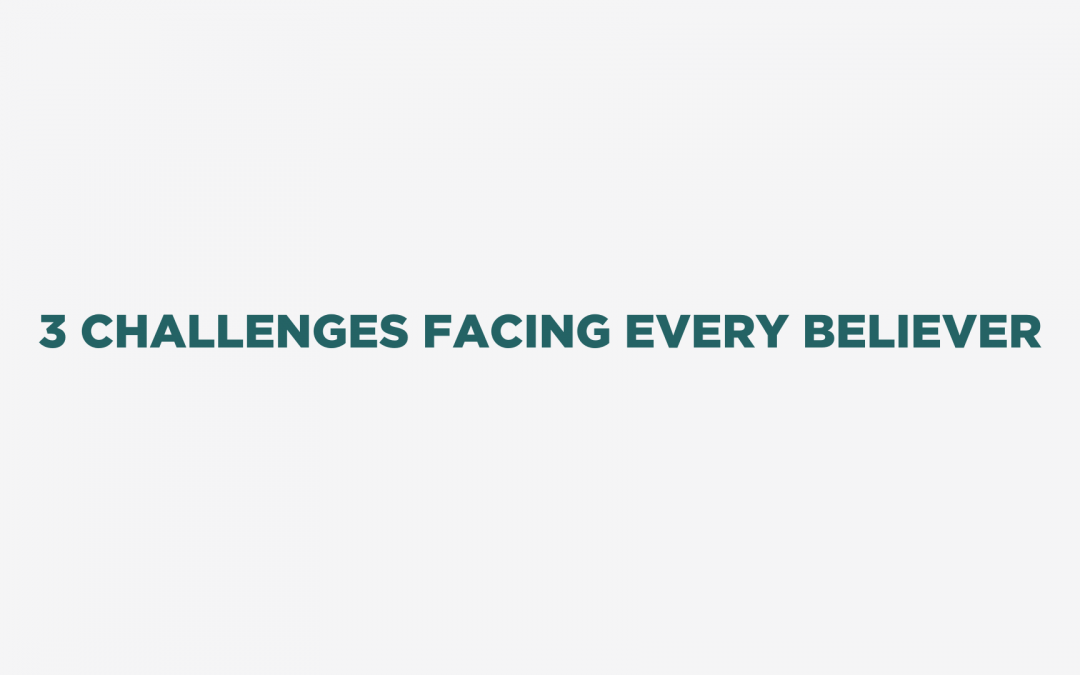 3 Challenges Facing Every Believer