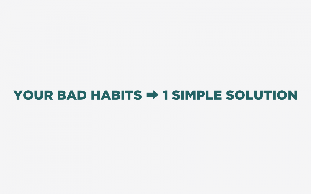 Your Bad Habits ➡ 1 Simple Solution